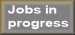 Jobs in progress